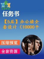 【5層】辦公樓全套設(shè)計(jì)（10000平，含任務(wù)書，計(jì)算書，建筑圖，結(jié)構(gòu)圖）