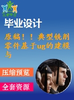 原稿！！典型銑削零件基于ug的建模與數(shù)控編程仿真加工【畢業(yè)論文+cad圖紙+仿真+程序+查重】