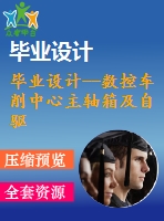 畢業(yè)設(shè)計(jì)--數(shù)控車削中心主軸箱及自驅(qū)動刀架的設(shè)計(jì)（含全套資料）