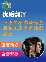 一個(gè)混合溶液為負(fù)載整流逆變器控制感應(yīng)電機(jī)驅(qū)動(dòng)器畢業(yè)課程設(shè)計(jì)外文文獻(xiàn)翻譯、中英文翻譯、外文翻譯