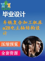 車銑復合加工機床a28電主軸結構設計【9張cad圖紙+畢業(yè)論文+開題報告+外文翻譯】